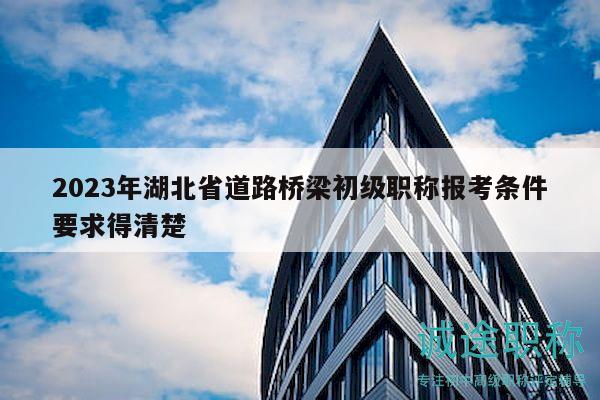 2023年湖北省道路橋梁初級(jí)職稱報(bào)考條件要求得清楚