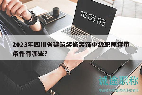 2023年四川省建筑裝修裝飾中級(jí)職稱評(píng)審條件有哪些？