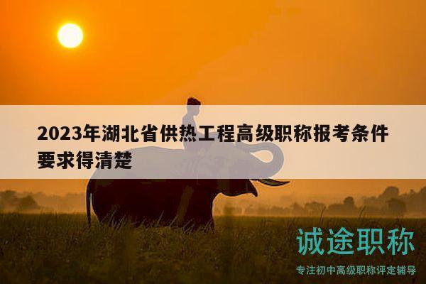 2023年湖北省供熱工程高級(jí)職稱報(bào)考條件要求得清楚