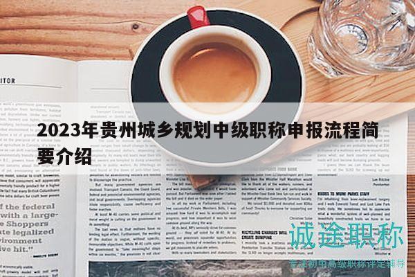 2023年貴州城鄉(xiāng)規(guī)劃中級(jí)職稱(chēng)申報(bào)流程簡(jiǎn)要介紹