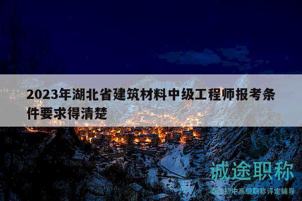2023年湖北省建筑材料中級(jí)工程師報(bào)考條件要求得清楚