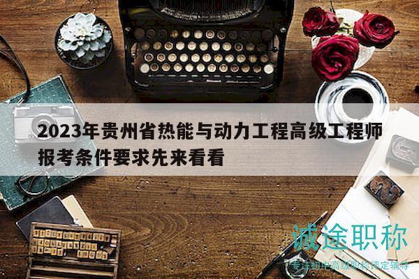 2023年貴州省熱能與動(dòng)力工程高級(jí)工程師報(bào)考條件要求先來(lái)看看