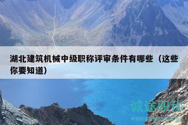 湖北建筑機(jī)械中級(jí)職稱評(píng)審條件有哪些（這些你要知道）