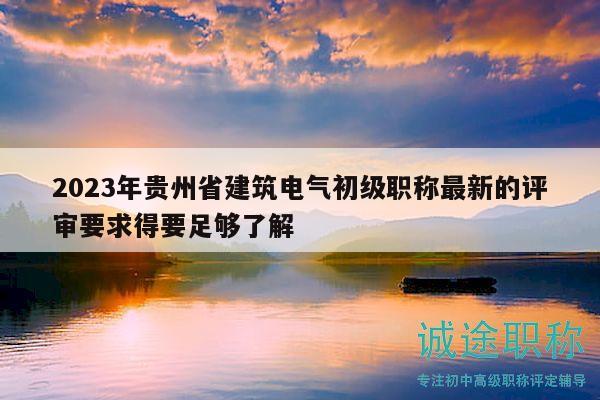 2023年貴州省建筑電氣初級職稱最新的評審要求得要足夠了解