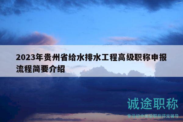 2023年貴州省給水排水工程高級(jí)職稱(chēng)申報(bào)流程簡(jiǎn)要介紹