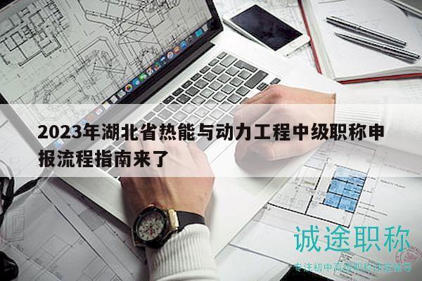 2023年湖北省熱能與動力工程中級職稱申報流程指南來了