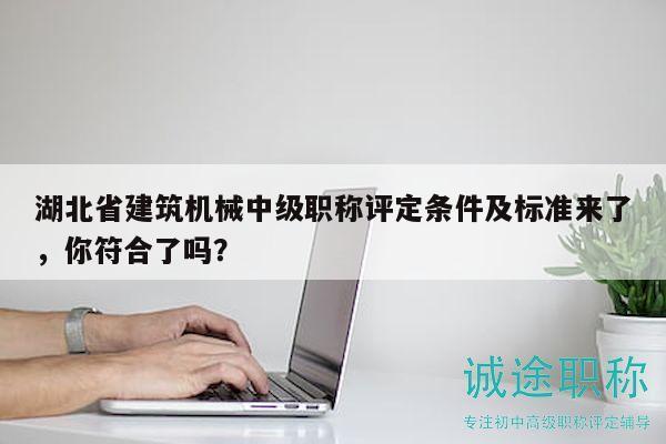 湖北省建筑機械中級職稱評定條件及標(biāo)準(zhǔn)來了，你符合了嗎？