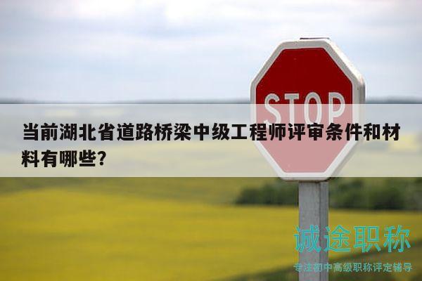 當(dāng)前湖北省道路橋梁中級(jí)工程師評(píng)審條件和材料有哪些？