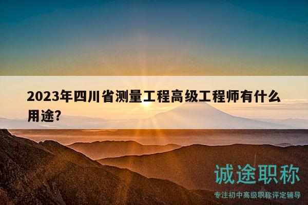 2023年四川省測(cè)量工程高級(jí)工程師有什么用途？