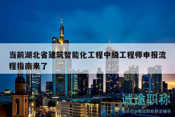 當(dāng)前湖北省建筑智能化工程中級工程師申報流程指南來了