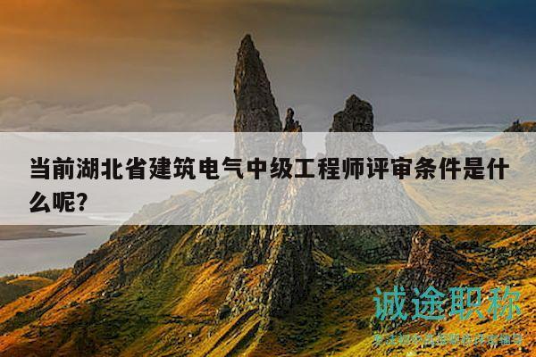當(dāng)前湖北省建筑電氣中級(jí)工程師評(píng)審條件是什么呢？
