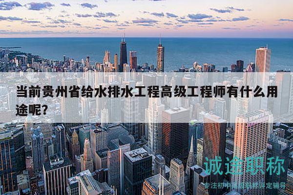 當(dāng)前貴州省給水排水工程高級(jí)工程師有什么用途呢？