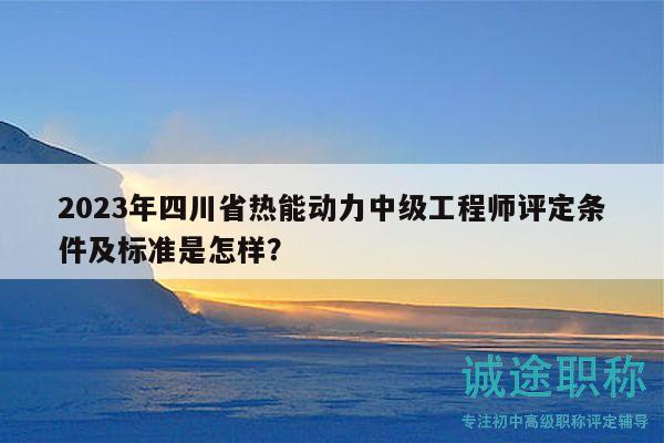 2023年四川省熱能動力中級工程師評定條件及標(biāo)準(zhǔn)是怎樣？
