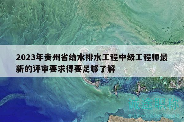 2023年貴州省給水排水工程中級(jí)工程師最新的評(píng)審要求得要足夠了解