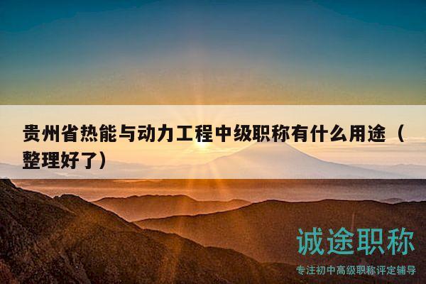 貴州省熱能與動(dòng)力工程中級(jí)職稱有什么用途（整理好了）
