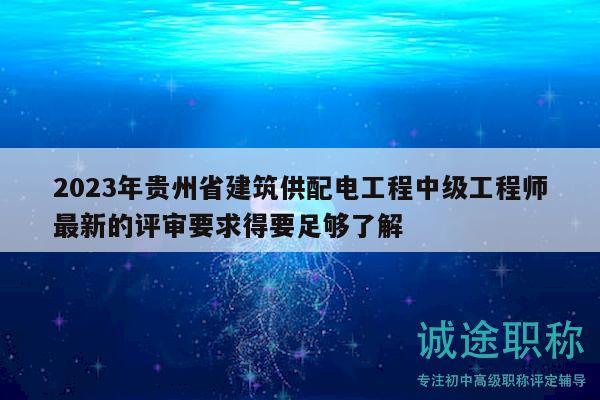 2023年貴州省建筑供配電工程中級(jí)工程師最新的評(píng)審要求得要足夠了解