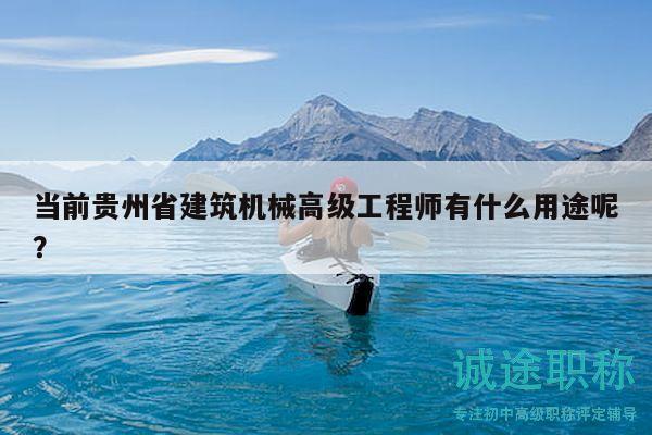 當(dāng)前貴州省建筑機(jī)械高級(jí)工程師有什么用途呢？