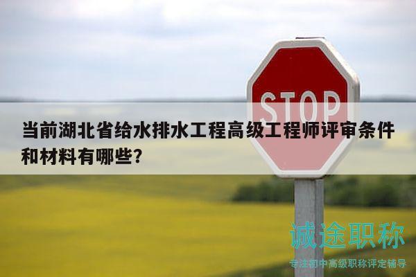 當(dāng)前湖北省給水排水工程高級(jí)工程師評(píng)審條件和材料有哪些？