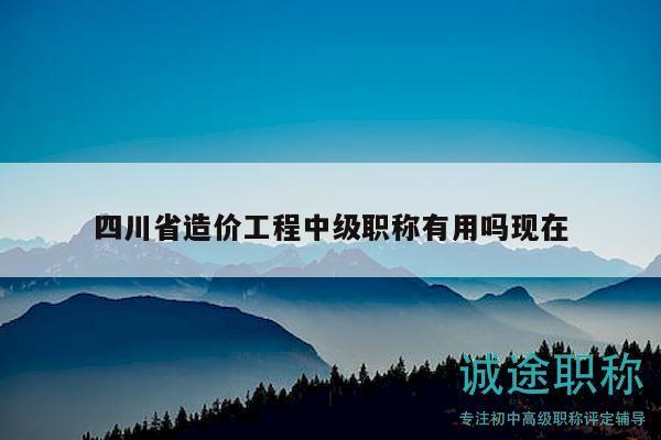 四川省造價工程中級職稱有用嗎現(xiàn)在