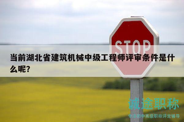 當(dāng)前湖北省建筑機(jī)械中級(jí)工程師評審條件是什么呢？