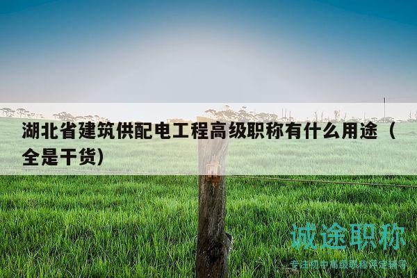 湖北省建筑供配電工程高級(jí)職稱有什么用途（全是干貨）