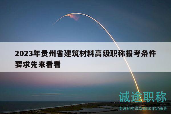 2023年貴州省建筑材料高級(jí)職稱報(bào)考條件要求先來(lái)看看