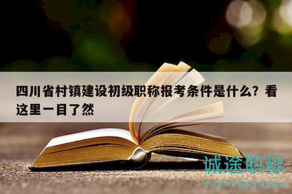四川省村鎮(zhèn)建設(shè)初級職稱報考條件是什么？看這里一目了然