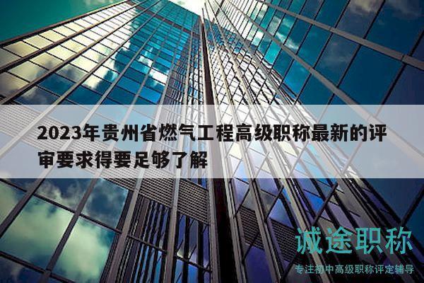 2023年貴州省燃?xì)夤こ谈呒壜毞Q最新的評審要求得要足夠了解