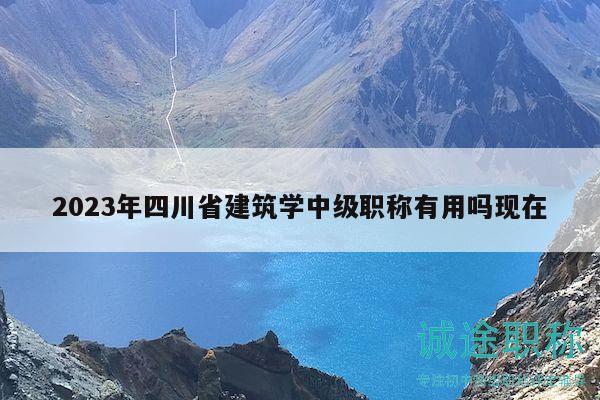 2023年四川省建筑學(xué)中級(jí)職稱有用嗎現(xiàn)在