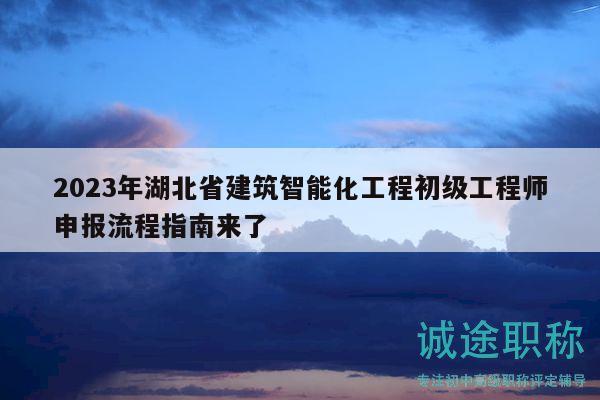 2023年湖北省建筑智能化工程初級(jí)工程師申報(bào)流程指南來了