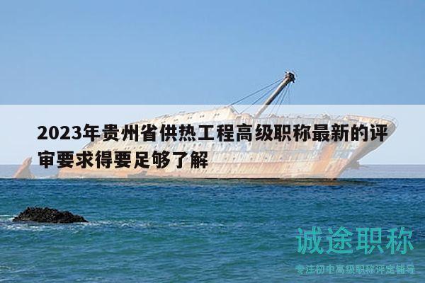 2023年貴州省供熱工程高級職稱最新的評審要求得要足夠了解