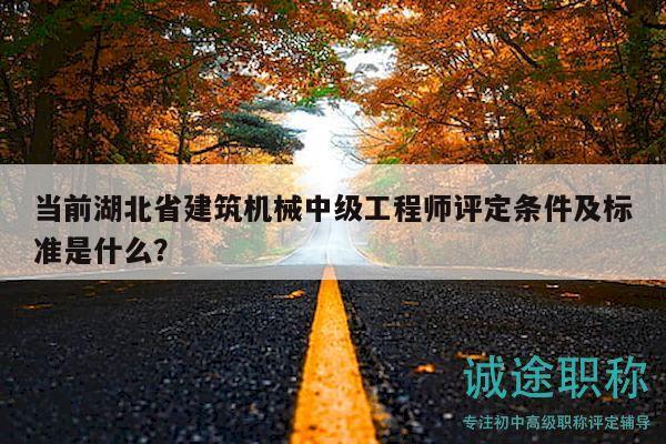 當(dāng)前湖北省建筑機(jī)械中級工程師評定條件及標(biāo)準(zhǔn)是什么？