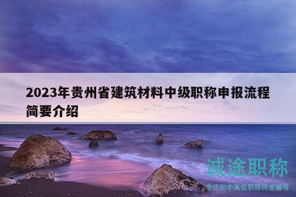 2023年貴州省建筑材料中級(jí)職稱申報(bào)流程簡(jiǎn)要介紹