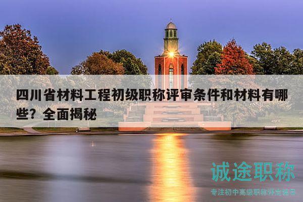 四川省材料工程初級職稱評審條件和材料有哪些？全面揭秘