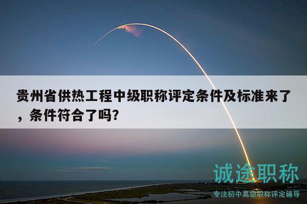 貴州省供熱工程中級(jí)職稱(chēng)評(píng)定條件及標(biāo)準(zhǔn)來(lái)了，條件符合了嗎？