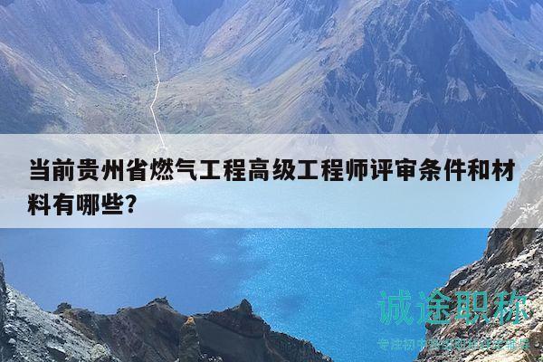當(dāng)前貴州省燃?xì)夤こ谈呒?jí)工程師評(píng)審條件和材料有哪些？