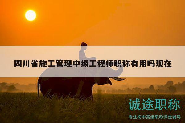 四川省施工管理中級(jí)工程師職稱有用嗎現(xiàn)在