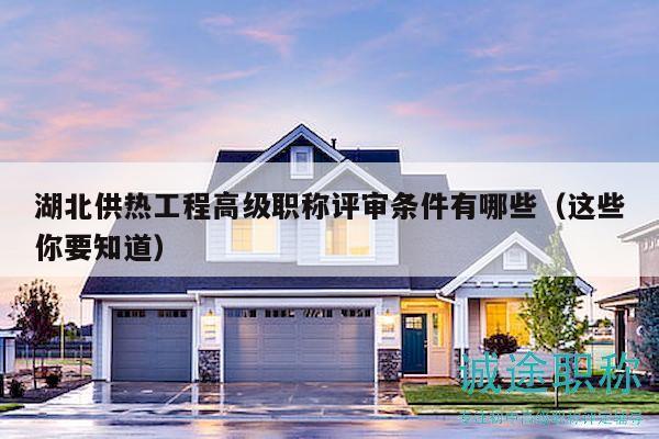 湖北供熱工程高級職稱評審條件有哪些（這些你要知道）