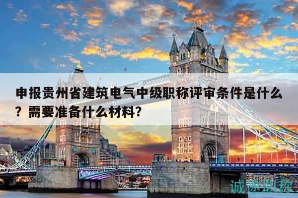 申報(bào)貴州省建筑電氣中級(jí)職稱(chēng)評(píng)審條件是什么？需要準(zhǔn)備什么材料？