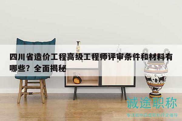 四川省造價(jià)工程高級(jí)工程師評(píng)審條件和材料有哪些？全面揭秘