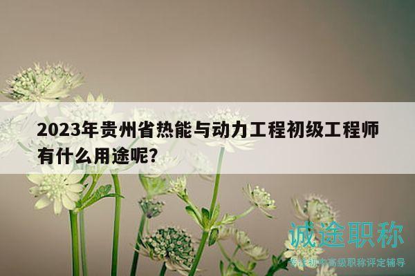 2023年貴州省熱能與動(dòng)力工程初級(jí)工程師有什么用途呢？