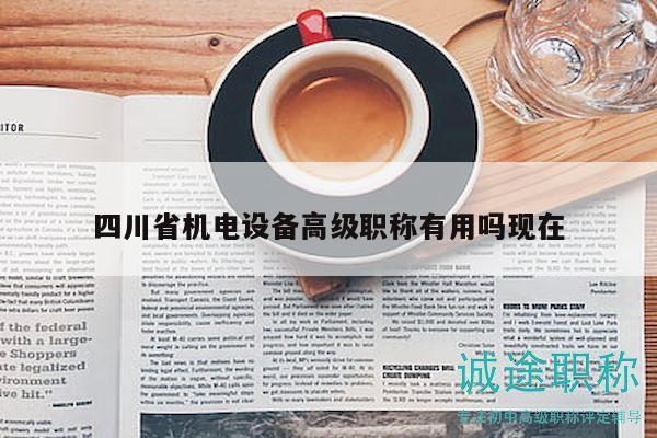 四川省機(jī)電設(shè)備高級(jí)職稱有用嗎現(xiàn)在