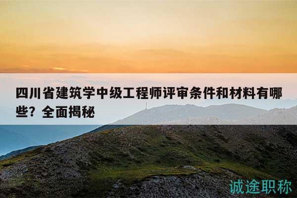 四川省建筑學中級工程師評審條件和材料有哪些？全面揭秘