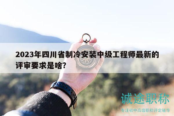 2023年四川省制冷安裝中級(jí)工程師最新的評(píng)審要求是啥？