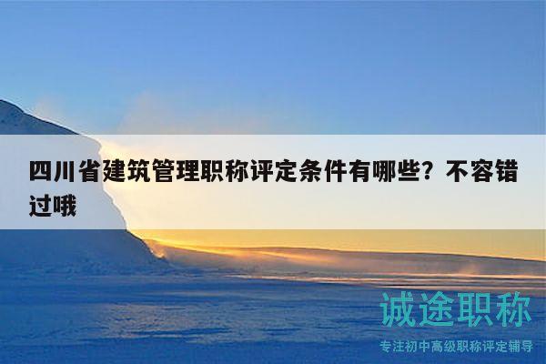 四川省建筑管理職稱評定條件有哪些？不容錯過哦