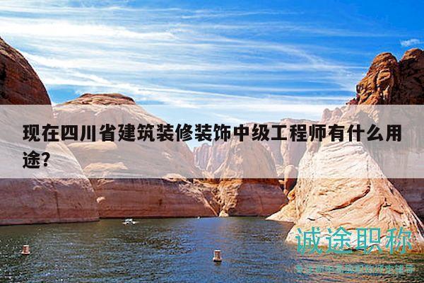 現(xiàn)在四川省建筑裝修裝飾中級工程師有什么用途？