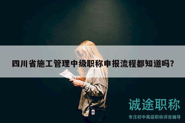 四川省施工管理中級職稱申報流程都知道嗎？