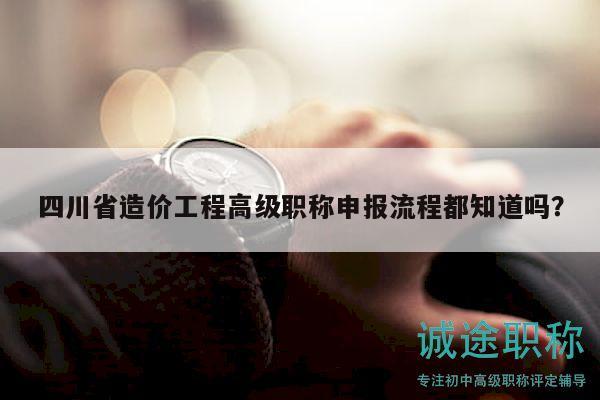 四川省造價工程高級職稱申報流程都知道嗎？