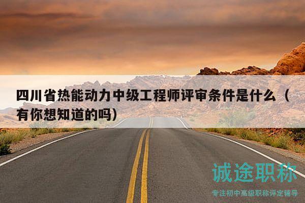 四川省熱能動力中級工程師評審條件是什么（有你想知道的嗎）