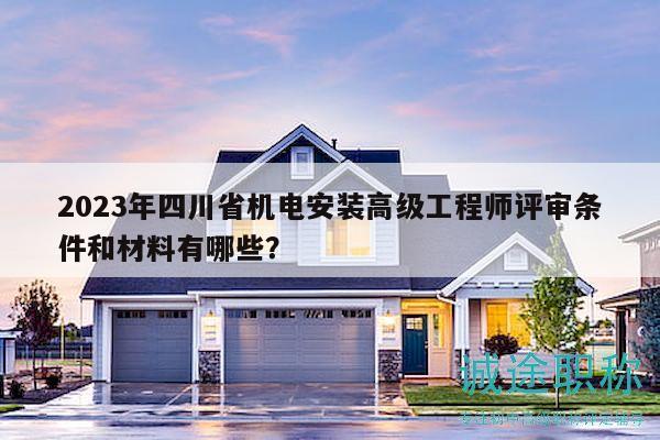 2023年四川省機電安裝高級工程師評審條件和材料有哪些？